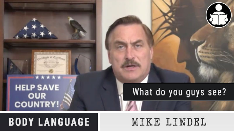 Body Language – Mike Lindell, what are you guys’s seeing?